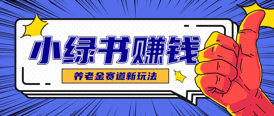 小绿书养老金赛道赚钱思路，利用业余时间轻松操作月入千元的副业项目-网赚联盟