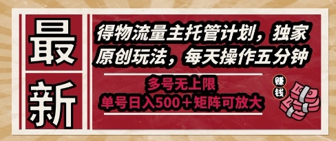 最新得物流量主托管计划，独家原创玩法，每天操作五分钟，多号无上限，单号日入5张+矩阵可放大【揭秘】-网赚联盟