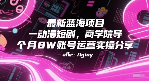 最新蓝海项目动漫短剧，商学院导师单抖音号一个月8W账号运营实操分享-网赚联盟