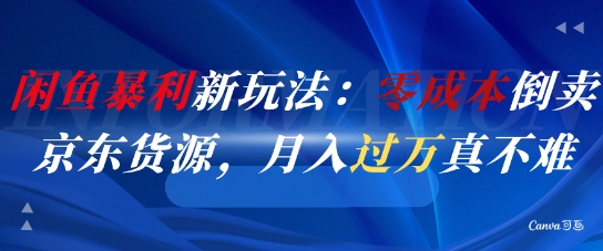 闲鱼暴利新玩法：零成本倒卖京东货源，月入过1W真不难-网赚联盟