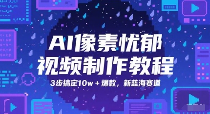 AI像素忧郁视频制作教程，3步搞定10w+爆款，新蓝海赛道-网赚联盟