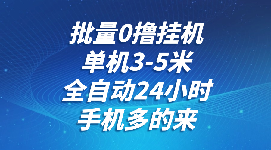 批量0撸全自动挂机，单机3-5米，全自动24小时，手机多的来，不养鸡，无风控，无限制-网赚联盟