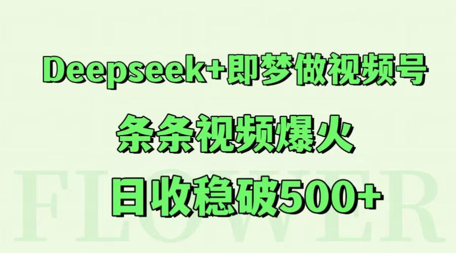 Deepseek+即梦做视频号，条条视频爆火，日收稳破500+-网赚联盟
