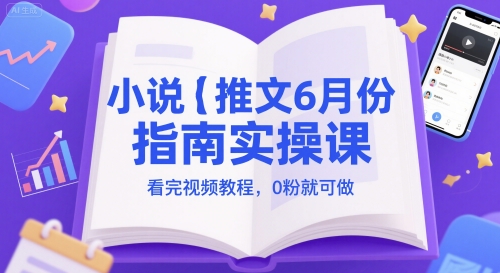 小说推文6月份指南实操课，看完视频教程，0粉就可做-网赚联盟