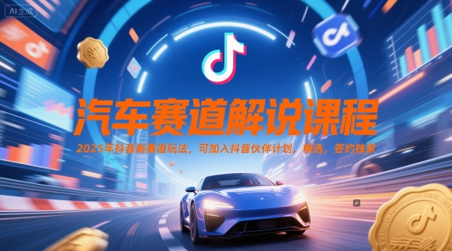 汽车赛道解说课程，2025年抖音新赛道玩法，可加入抖音伙伴计划，精选，签约独家-网赚联盟
