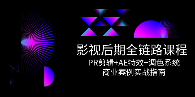 影视后期全链路课程，PR剪辑+AE特效+调色系统，商业案例实战指南-网赚联盟