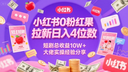 小红书0粉红果短剧拉新日入4位，数短剧总收益10W+大佬实操经验分享-网赚联盟