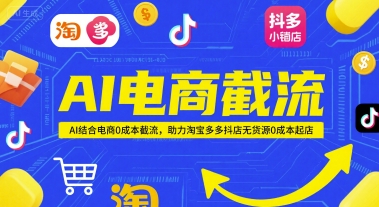 AI电商截流项目，AI结合电商0成本截流，助力淘宝多多抖店无货源0成本起店-网赚联盟
