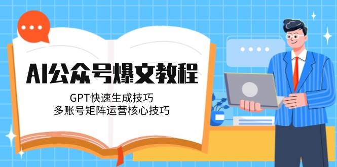 AI公众号爆文教程，GPT快速生成技巧，多账号矩阵运营核心技巧-网赚联盟
