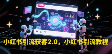 小红书引流获客2.0，小红书引流教程-网赚联盟