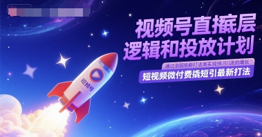 视频号直播底层逻辑和投放计划，短视频微付费撬短引最新打法-网赚联盟