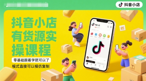 抖音小店有货源实操课程，零基础跟着学就可以了，模式直接可以模仿复制(更新6月)-网赚联盟