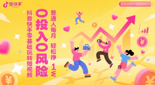 抖音快手零基础玩转短视频，0投入0风险，普通人每月轻松挣1W-网赚联盟