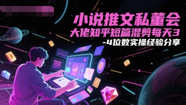 小说推文私董会大佬知乎短篇混剪每天3-4位数实操经验分享-网赚联盟