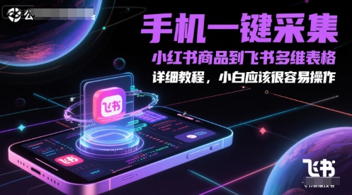 手机一键采集小红书商品到飞书多维表格，详细教程，小白应该很容易操作-网赚联盟