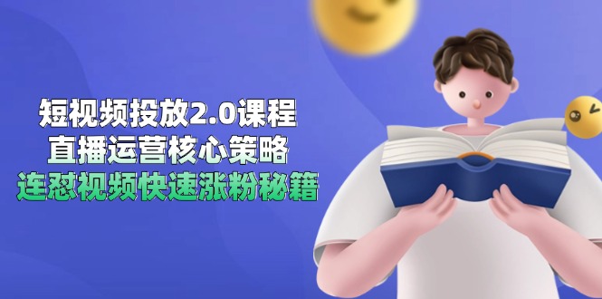 短视频投放2.0课程，直播运营核心策略，连怼视频快速涨粉秘籍-网赚联盟