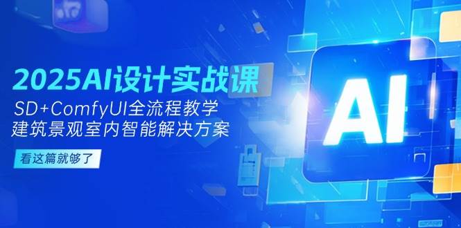 2025AI设计实战课，SD+ComfyUI全流程教学，建筑景观室内智能解决方案-网赚联盟