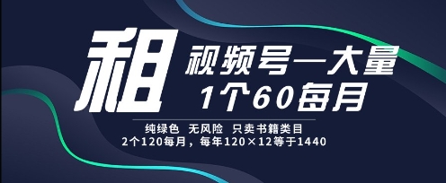 租视频号，一个60每月，2个120.纯绿色、无风险，常年租【揭秘】-网赚联盟