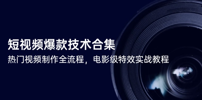 短视频爆款技术合集，热门视频制作全流程，电影级特效实战教程-网赚联盟