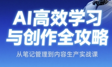 AI高效学习与创作全攻略，从笔记管理到内容生产实战课-网赚联盟