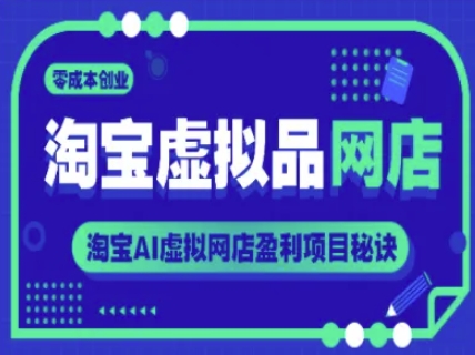 淘宝虚拟品网店，零成本创业，淘宝AI虚拟网店盈利项目秘诀-网赚联盟