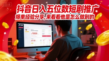抖音日入五位数短剧推广爆单经验分享，来看看他是怎么做到的？-网赚联盟