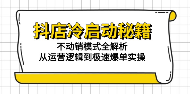 抖店冷启动秘籍：不动销模式全解析，从运营逻辑到极速爆单实操-网赚联盟