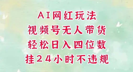 视频号无人直播带货，手机一挂自动爆单，AI网红玩法，带你解放双手，轻松日入四位数-网赚联盟