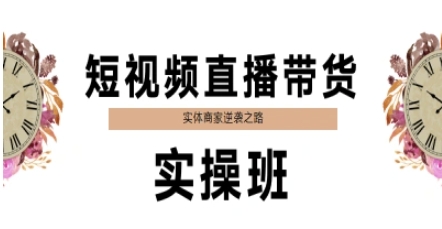 短视频直播带货实操班，实体商家逆袭之路-网赚联盟