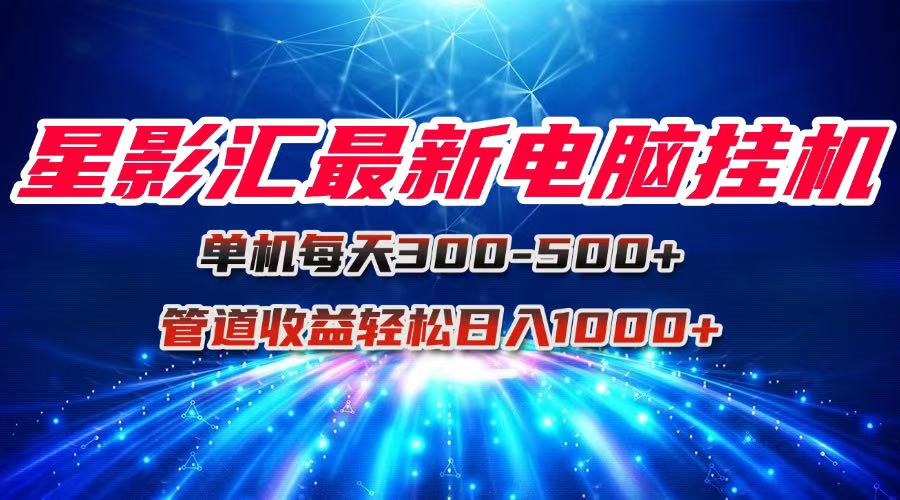 星影汇最新电脑挂机单机每天300+团队管道收益轻松日入1000+-网赚联盟