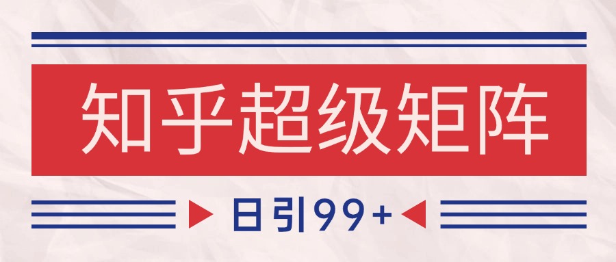 知乎超级矩阵玩法引流高质量精准粉SEO覆盖 日变现4000+-网赚联盟