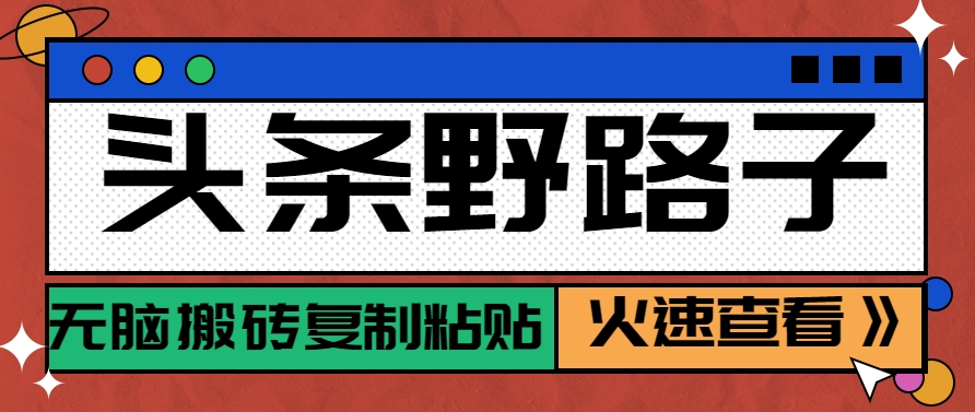 头条野路子玩法之相亲赛道，无脑搬砖复制粘贴，单账号日稳定300+保姆级教程-网赚联盟