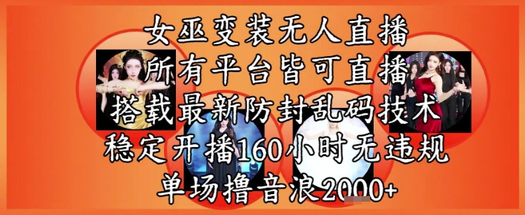 女巫变装直播最新玩法，所有直播平台皆可操作，稳定开播160小时无违规，单场撸音浪2k+-网赚联盟