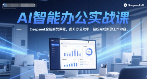 AI智能办公实战课，Deepseek全新实战课程，提升办公效率，轻松完成你的工作内容-网赚联盟