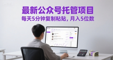 最新公众号托管项目，每天5分钟复制粘贴，月入5位数【揭秘】-网赚联盟