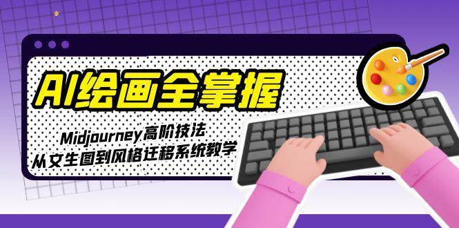 AI绘画全掌握：Midjourney高阶技法，从文生图到风格迁移系统教学-网赚联盟