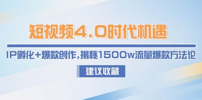 短视频4.0时代机遇：IP孵化+爆款创作，揭秘1500w流量爆款方法论-网赚联盟