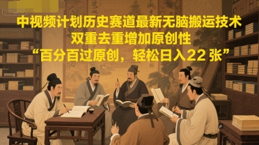 中视频计划历史赛道最新无脑搬运技术，双重去重增加原创性，百分百过原创，轻松日入2张-网赚联盟