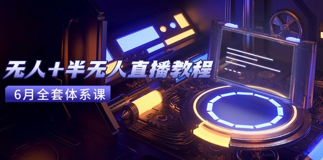 无人+半无人直播教程：AI工具+场景搭建，0到1掌握核心技术(6月更新-网赚联盟