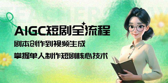 AIGC短剧全流程：剧本创作到视频生成，掌握单人制作短剧核心技术-网赚联盟