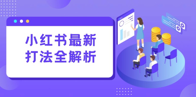 小红书最新打法线下课：笔记生产+评论运营，打造标准化流量增长引擎-网赚联盟