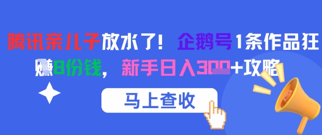 腾讯亲儿子放水了！企鹅号1条作品狂挣8份钱，新手日入3张+攻略-网赚联盟