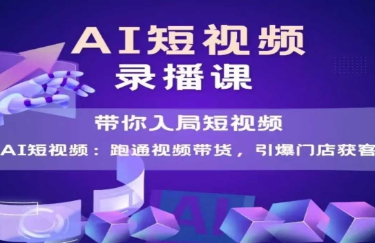 AI短视频爆款，带你入局短视频，跑通视频带货，引爆门店获客-网赚联盟