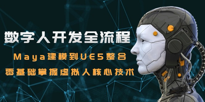 数字人开发全流程：Maya建模到UE5整合，零基础掌握虚拟人核心技术-网赚联盟