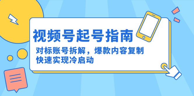 视频号起号指南：对标账号拆解，爆款内容复制，快速实现冷启动-网赚联盟