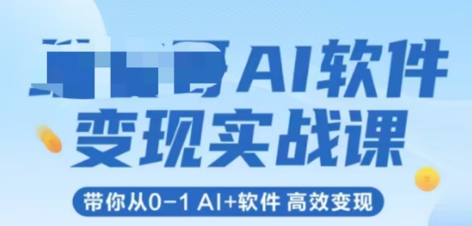 AI软件变现实战课，带你从0-1 Al+软件 高效变现-网赚联盟