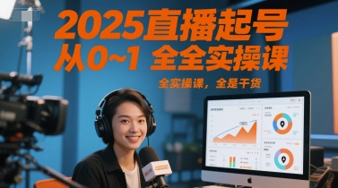 2025直播起号从0~1全实操课，全是干货-网赚联盟