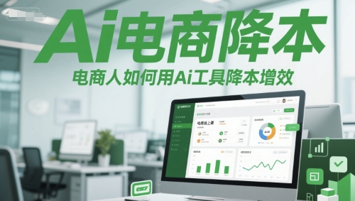 Ai电商降本增效线上课，电商人如何用Ai工具降本增效-网赚联盟