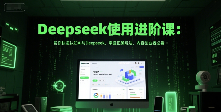 Deepseek使用进阶课：帮你快速认知Ai与Deepseek，掌握正确玩法，内容创业者必看-网赚联盟