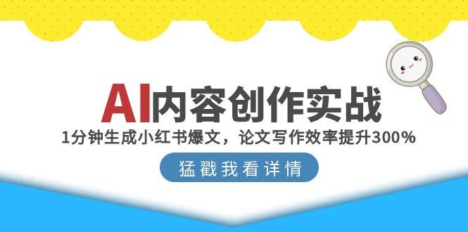 AI内容创作实战：1分钟生成小红书爆文，论文写作效率提升300%-网赚联盟
